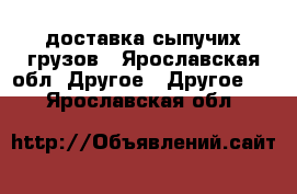 доставка сыпучих грузов - Ярославская обл. Другое » Другое   . Ярославская обл.